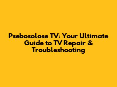 Psebosolose TV: Your Ultimate Guide to TV Repair & Troubleshooting