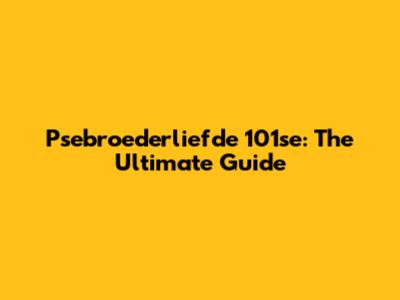 Psebroederliefde 101se: The Ultimate Guide