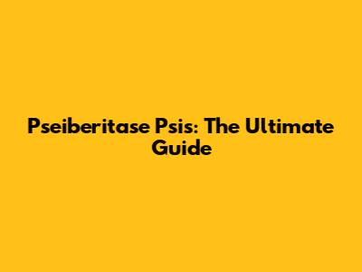 Pseiberitase Psis: The Ultimate Guide