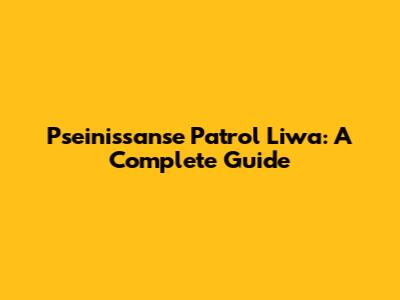 Pseinissanse Patrol Liwa: A Complete Guide