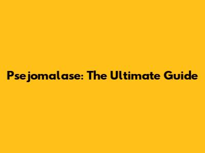 Psejomalase: The Ultimate Guide