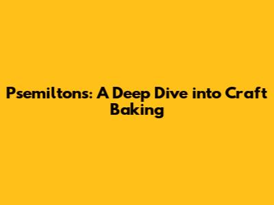 Psemilton's: A Deep Dive into Craft Baking