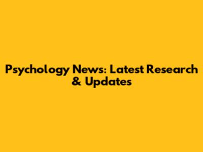 Psychology News: Latest Research & Updates