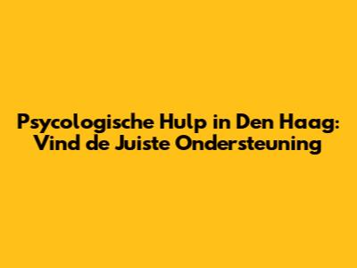 Psycologische Hulp in Den Haag: Vind de Juiste Ondersteuning