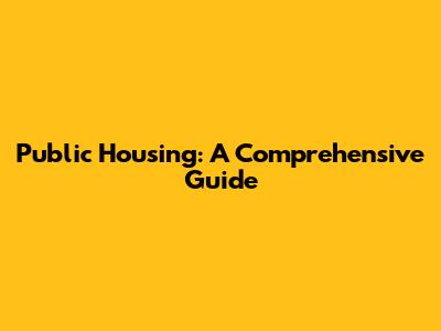 Public Housing: A Comprehensive Guide