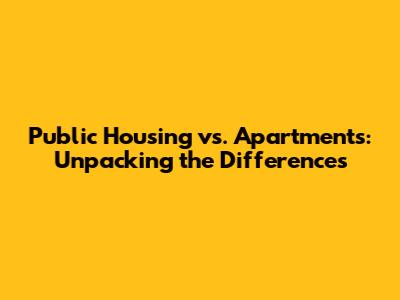 Public Housing vs. Apartments: Unpacking the Differences