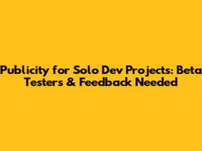 Publicity for Solo Dev Projects: Beta Testers & Feedback Needed