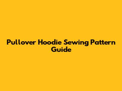 Pullover Hoodie Sewing Pattern Guide