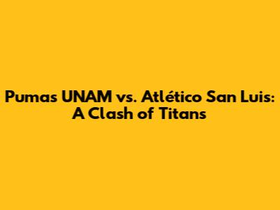 Pumas UNAM vs. Atlético San Luis: A Clash of Titans