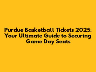 Purdue Basketball Tickets 2025: Your Ultimate Guide to Securing Game Day Seats