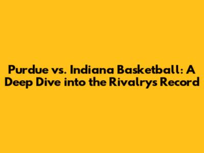 Purdue vs. Indiana Basketball: A Deep Dive into the Rivalry's Record