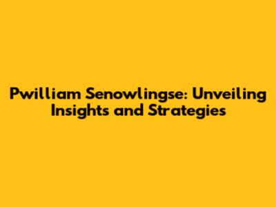 Pwilliam Senowlingse: Unveiling Insights and Strategies