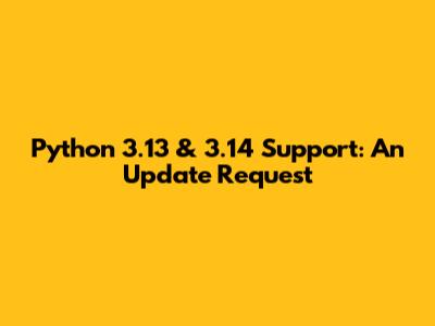 Python 3.13 & 3.14 Support: An Update Request