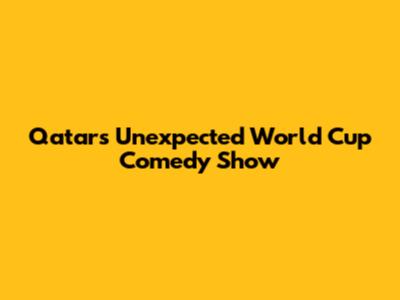Qatar's Unexpected World Cup Comedy Show
