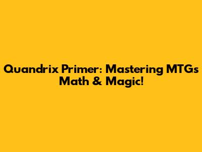 Quandrix Primer: Mastering MTG's Math & Magic!
