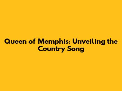 Queen of Memphis: Unveiling the Country Song