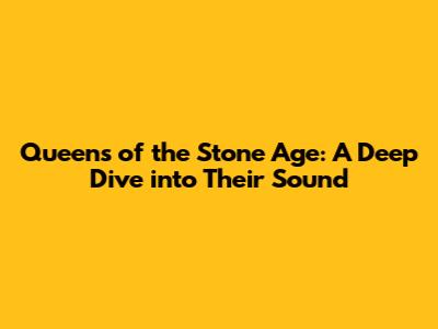 Queens of the Stone Age: A Deep Dive into Their Sound