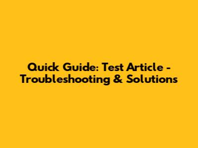 Quick Guide: Test Article - Troubleshooting & Solutions