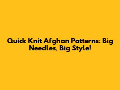 Quick Knit Afghan Patterns: Big Needles, Big Style!