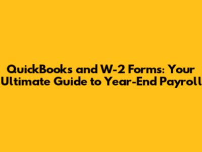 QuickBooks and W-2 Forms: Your Ultimate Guide to Year-End Payroll