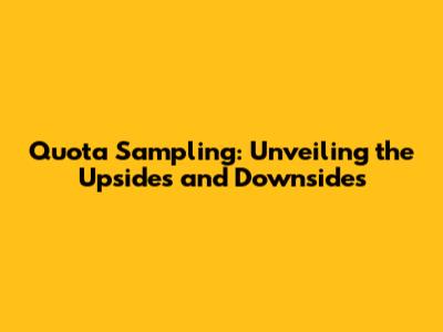 Quota Sampling: Unveiling the Upsides and Downsides