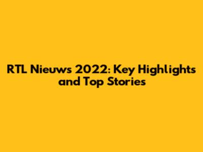 RTL Nieuws 2022: Key Highlights and Top Stories