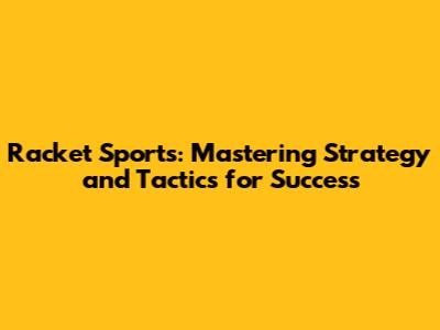 Racket Sports: Mastering Strategy and Tactics for Success
