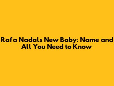 Rafa Nadal's New Baby: Name and All You Need to Know
