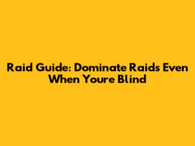 Raid Guide: Dominate Raids Even When You're Blind