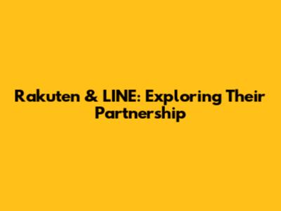 Rakuten & LINE: Exploring Their Partnership
