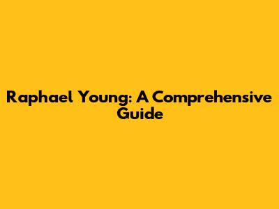 Raphael Young: A Comprehensive Guide
