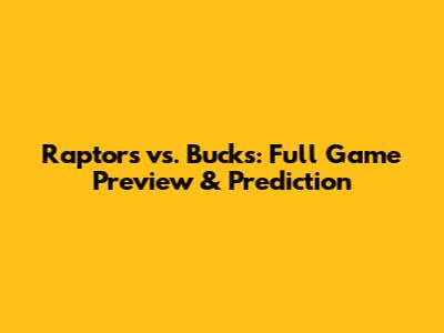Raptors vs. Bucks: Full Game Preview & Prediction
