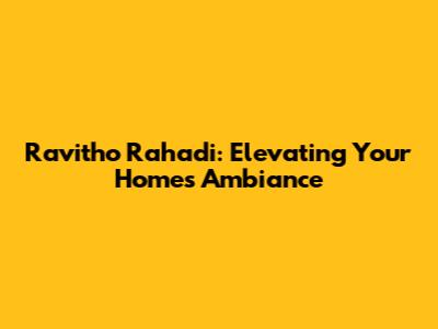 Ravitho Rahadi: Elevating Your Home's Ambiance