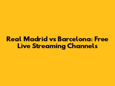 Real Madrid vs Barcelona: Free Live Streaming Channels