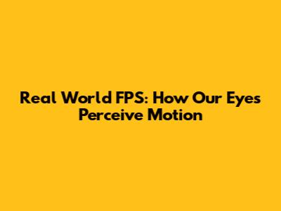 Real World FPS: How Our Eyes Perceive Motion