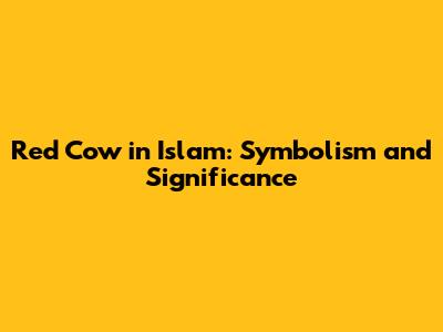 Red Cow in Islam: Symbolism and Significance