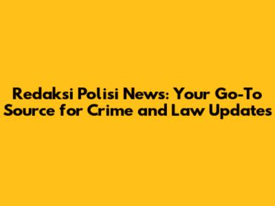 Redaksi Polisi News: Your Go-To Source for Crime and Law Updates
