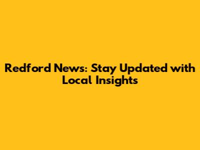 Redford News: Stay Updated with Local Insights