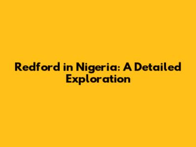 Redford in Nigeria: A Detailed Exploration