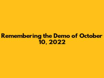 Remembering the Demo of October 10, 2022