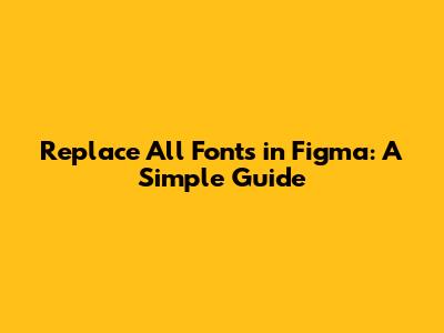 Replace All Fonts in Figma: A Simple Guide