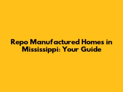 Repo Manufactured Homes in Mississippi: Your Guide