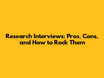 Research Interviews: Pros, Cons, and How to Rock Them