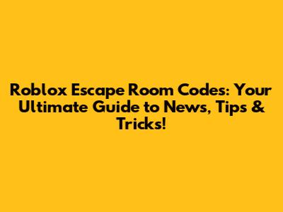 Roblox Escape Room Codes: Your Ultimate Guide to News, Tips & Tricks!