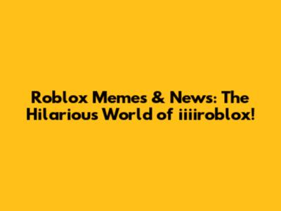 Roblox Memes & News: The Hilarious World of iiiiroblox!