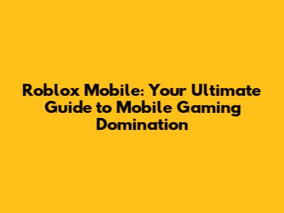 Roblox Mobile: Your Ultimate Guide to Mobile Gaming Domination