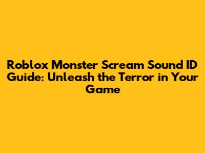 Roblox Monster Scream Sound ID Guide: Unleash the Terror in Your Game