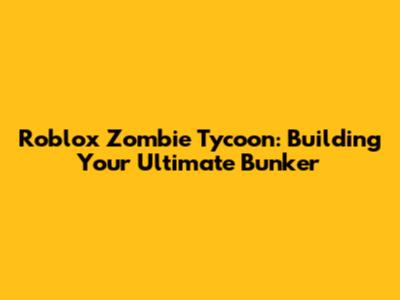 Roblox Zombie Tycoon: Building Your Ultimate Bunker