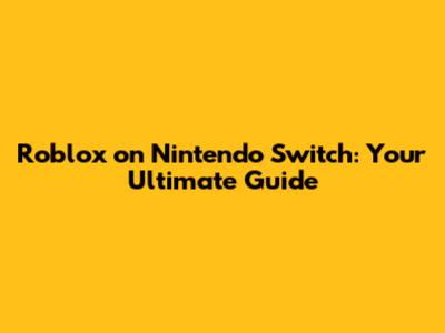 Roblox on Nintendo Switch: Your Ultimate Guide
