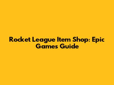 Rocket League Item Shop: Epic Games Guide